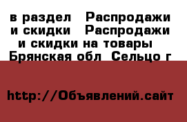  в раздел : Распродажи и скидки » Распродажи и скидки на товары . Брянская обл.,Сельцо г.